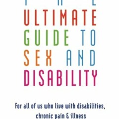 [View] [PDF EBOOK EPUB KINDLE] Ultimate Guide to Sex and Disability: For All of Us Who Live with Dis
