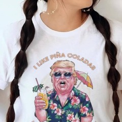 Original I Like Pina Coladas Trump Election Shirt