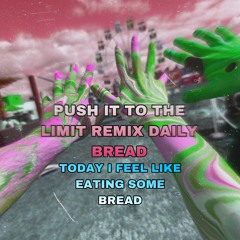Today I feel like eatin some bread (Push it to the limit Daily Bread remix)