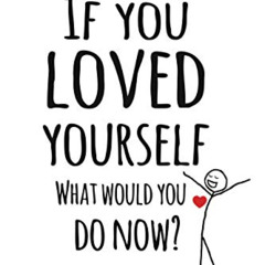READ EPUB 📙 If You Loved Yourself, What Would You Do Now?: Practical advice and powe