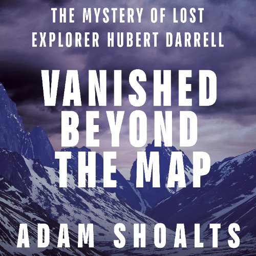 Vanished Beyond the Map: The Mystery of Lost Explorer Hubert Darrell - Adam Shoalts