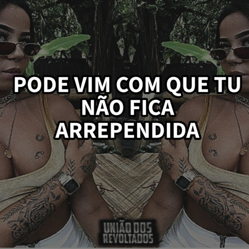 PODE VIM COM QUE TU NÃO FICA ARREPENDIDA