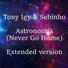 Tony Igy & Sebinho - Astronomia (Never Go Home) Extended