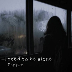 I need to be alone