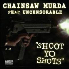SHOOT YO SHOTS FT. UNCENSORABLE (Prod. CHAINSAW MURDA)
