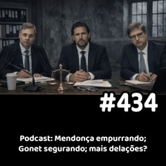 434 - Podcast: Mendonça empurrando; Gonet segurando; mais delações?