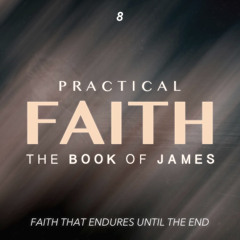 Practical Faith: The Book of James - Faith that Endures Until the End - Part Eight