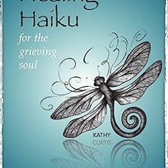 #% Healing Haiku for the Grieving Soul: Poetic prompts to help you express your grief BY: Kathy