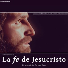 La Fe De Jesucristo (1) - Pr. Juan Cano