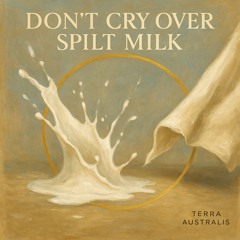 Don’t Cry Over Spilt Milk