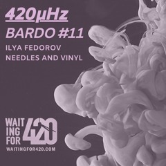 420µHz - Bardo #11 - Ilya Fedorov - Needles And Vinyl