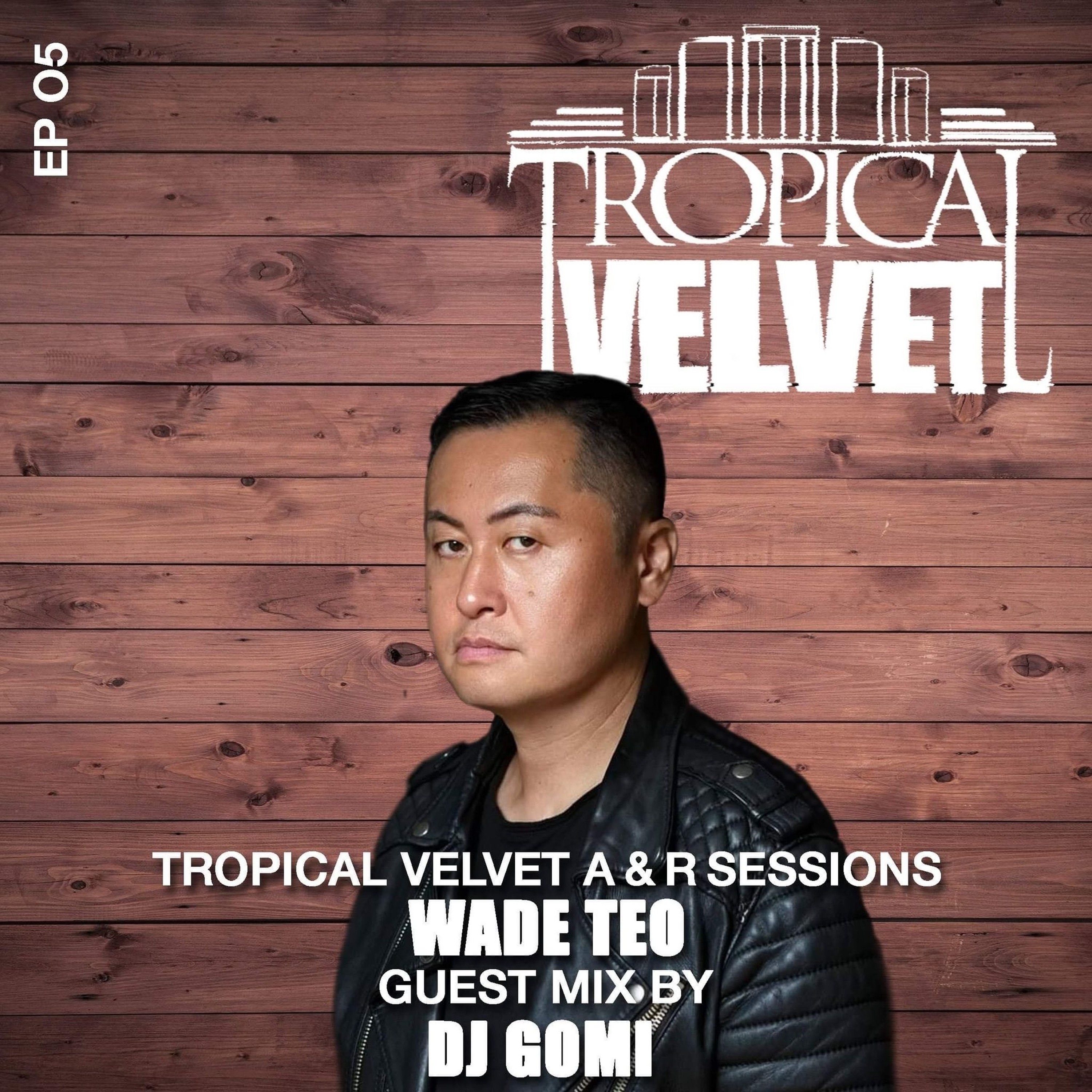 TROPICAL VELVET A&R SESSIONS EP05 WITH WADE TEO GUEST MIX DJ GOMI