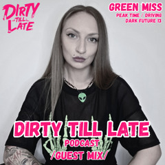 Dirty Till Late Podcast - Green Miss - Dark Future 13 /Guest Mix/