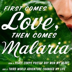 [Access] EPUB 💑 First Comes Love, Then Comes Malaria: How a Peace Corps Poster Boy W