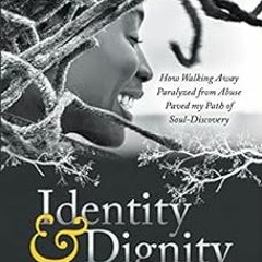 READ PDF 📥 Identity & Dignity: How Walking Away Paralyzed from Abuse paved my Path o