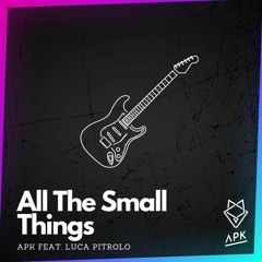 All The Small Things - APK Feat. Luca Pitrolo