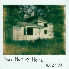 Not Not At Home - 10.21.23