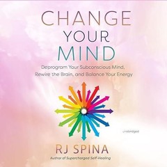 free read✔ Change Your Mind: Deprogram Your Subconscious Mind, Rewire the Brain, and