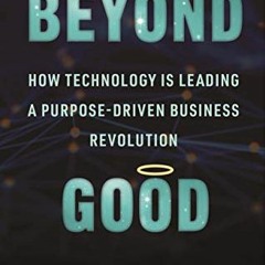 GET PDF 📜 Beyond Good: How Technology is Leading a Purpose-driven Business Revolutio