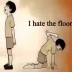 I'm fine.. I HATE THE FLOOR!!!