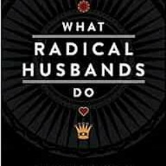 [DOWNLOAD] KINDLE ✅ What Radical Husbands Do: 12 Steps to Win and Keep Your Wife's He