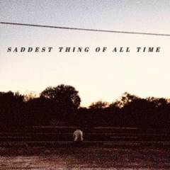 Saddest Thing of All Time