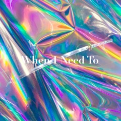 When I Need To