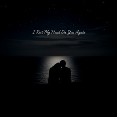 I Rest My Head On You Again