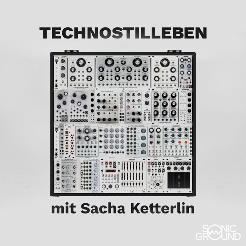 Technostilleben 003: Sacha Ketterlin - Die rohe Kraft der Oszillatoren