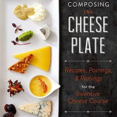[Read] EBOOK 💔 Composing the Cheese Plate: Recipes, Pairings, and Platings for the I