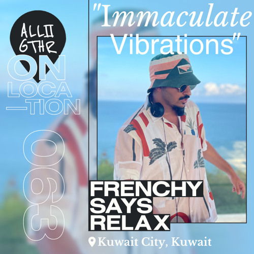 FRENCHY SAYS RELAX | ON LOCATION 063: " Immaculate Vibrations"
