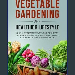 [Ebook] ⚡ Vegetable Gardening for a Healthier Lifestyle: Your Shortcut to Cultivating Abundant Org