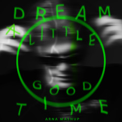 Dream A Little Good Time (ARNA Mashup)