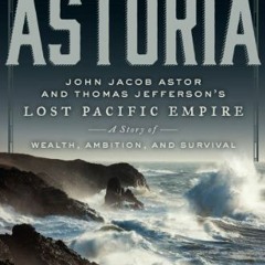 GET EPUB ✓ Astoria: John Jacob Astor and Thomas Jefferson's Lost Pacific Empire: A St