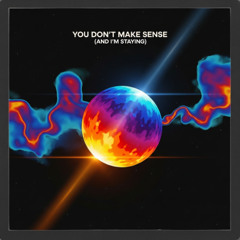 You Don't Make Sense (And I'm Staying)