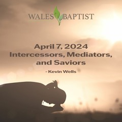 April 7, 2024 Intercessors, Mediators, and Saviors - Kevin Wells