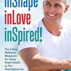 Epub inShape inLove inSpired!: The 3 Step Wellness Blueprint for Using Peak Health as The Found