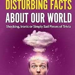 443 Disturbing Facts about Our World: Shocking, Ironic or Simply Sad Pieces of Trivia (Trivia a