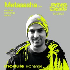 MODULE EXCHANGE SERIES W/ METASASHA (LIVE) 14/06/2023