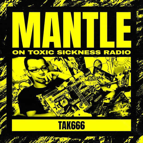 TAK666 / THE MANTLE SHOW ON TOXIC SICKNESS / AUGUST / 2021