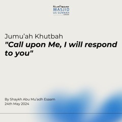 "Call upon Me, I will respond to you" by Shaykh Esaam - Jumu'ah Khutba 24/05/24