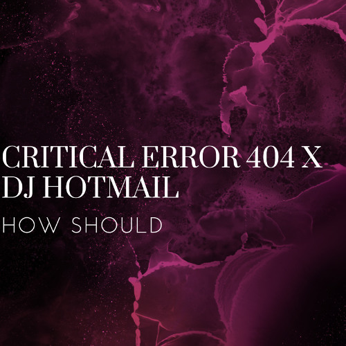 CRITICAL ERROR 404 x DJ HOTMAIL - HOW SHOULD (Free DL)