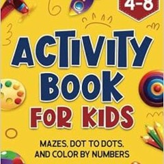 [Read] KINDLE PDF EBOOK EPUB Activity Book for Kids: Mazes, Dot to Dots, and Color by Numbers for Ag