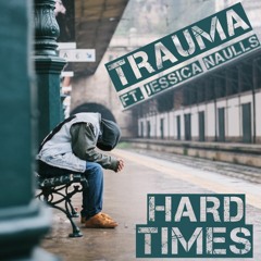 TRAUMA - Ft. Jessica Naulls - Hard Times