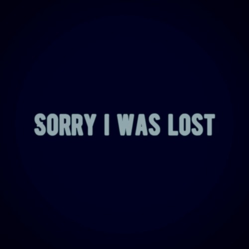 SORRY I WAS LOST
