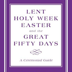 [GET] KINDLE 📭 Lent, Holy Week, Easter and the Great Fifty Days: A Ceremonial Guide