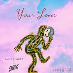 Your Lover - Taylor Swift x GRiZ (renegAid mashUp)
