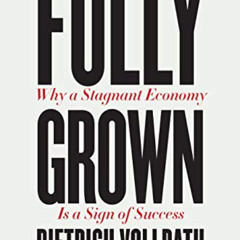 [READ] KINDLE 📙 Fully Grown: Why a Stagnant Economy Is a Sign of Success by  Dietric