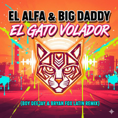 El Alfa & Big Daddy - El Gato Volador (Boy Deejay & Bryan Fox Latin Remix)