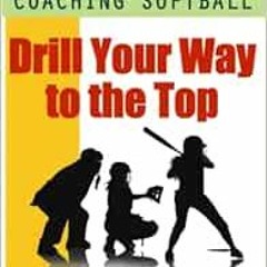 Read EPUB KINDLE PDF EBOOK Coaching Softball: Drill Your Way to the Top by John Monte